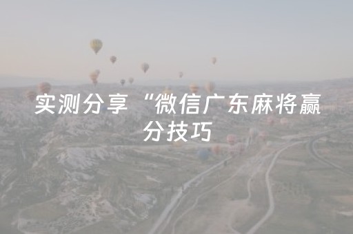 实测分享“微信广东麻将赢分技巧（专用辅牌神器免安装）