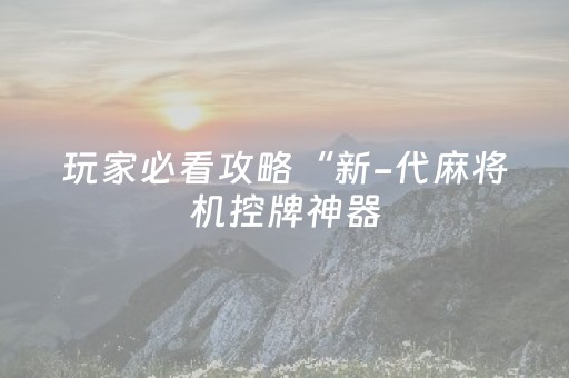 玩家必看攻略“新-代麻将机控牌神器（专用辅牌神器免安装）