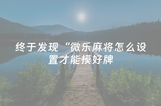 终于发现“微乐麻将怎么设置才能摸好牌（助赢神器通用版）