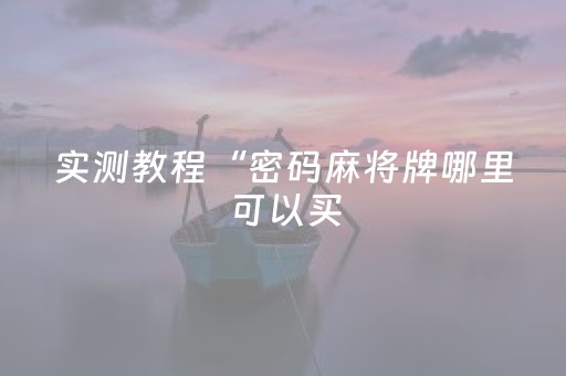 实测教程“密码麻将牌哪里可以买（助赢神器通用版）