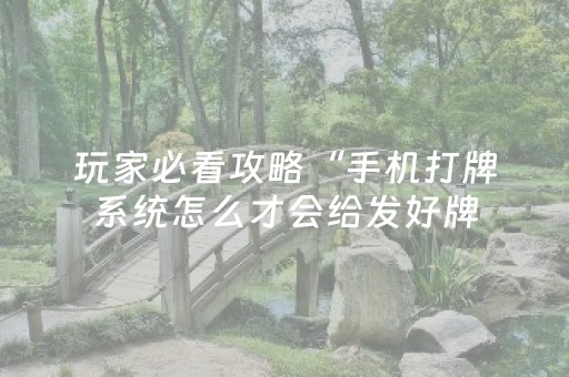玩家必看攻略“手机打牌系统怎么才会给发好牌（专用辅牌神器免安装）