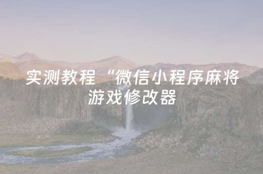 实测教程“微信小程序麻将游戏修改器（专用辅牌神器免安装）