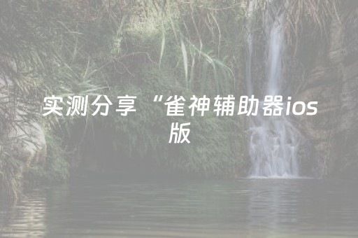 实测分享“雀神辅助器ios版（专用辅牌神器免安装）