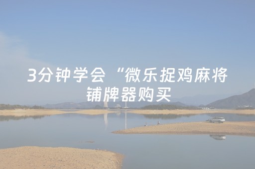 3分钟学会“微乐捉鸡麻将铺牌器购买（助赢神器通用版）