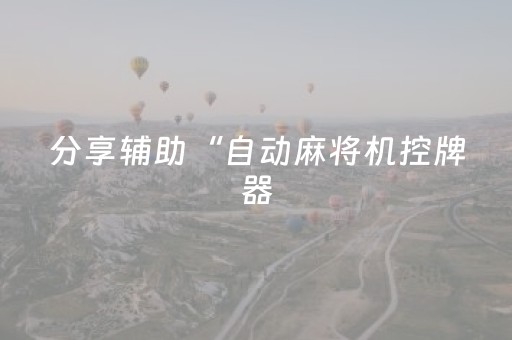 分享辅助“自动麻将机控牌器（专用辅牌神器免安装）