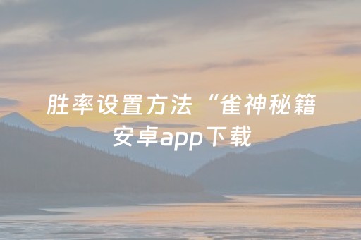 胜率设置方法“雀神秘籍安卓app下载（助赢神器通用版）