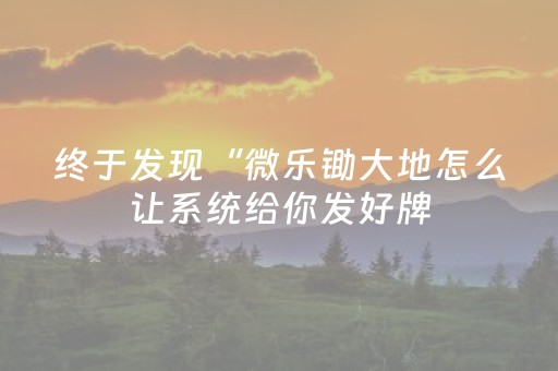 终于发现“微乐锄大地怎么让系统给你发好牌（助赢神器通用版）
