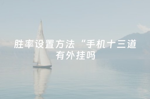 胜率设置方法“手机十三道有外挂吗（助赢神器通用版）
