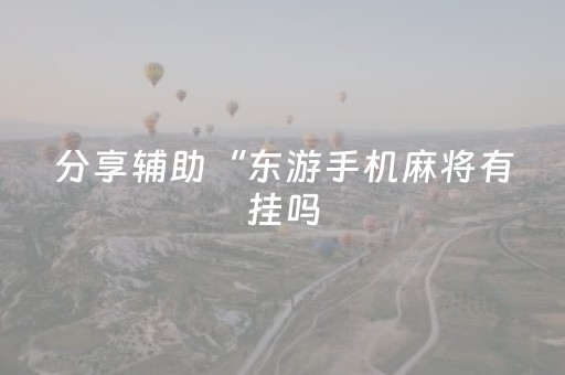 分享辅助“东游手机麻将有挂吗（助赢神器通用版）