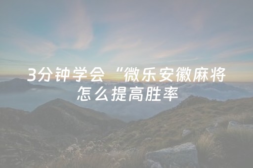 3分钟学会“微乐安徽麻将怎么提高胜率（专用辅牌神器免安装）