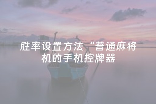 胜率设置方法“普通麻将机的手机控牌器（助赢神器通用版）