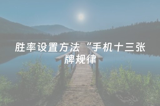 胜率设置方法“手机十三张牌规律（助赢神器通用版）