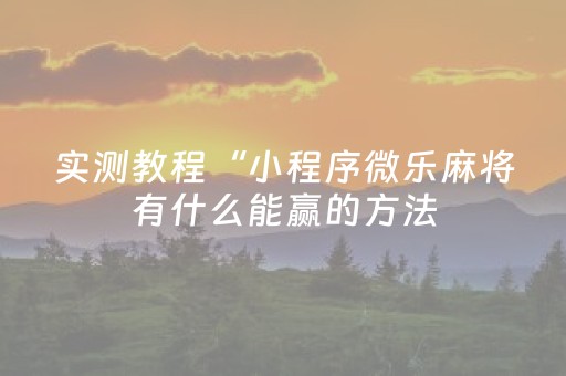 实测教程“小程序微乐麻将有什么能赢的方法（助赢神器通用版）