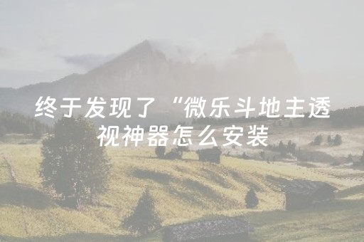 终于发现了“微乐斗地主透视神器怎么安装（专用辅牌神器免安装）