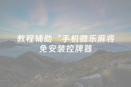 教程辅助“手机微乐麻将免安装控牌器（助赢神器通用版）