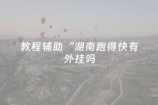 教程辅助“湖南跑得快有外挂吗（助赢神器通用版）