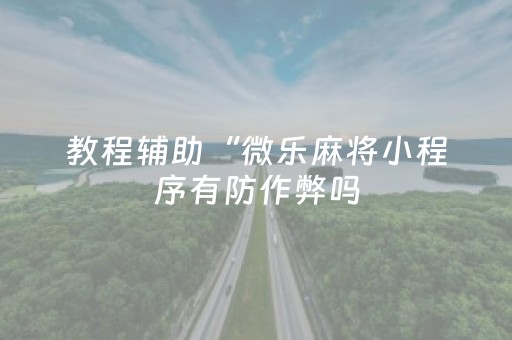 教程辅助“微乐麻将小程序有防作弊吗（助赢神器通用版）