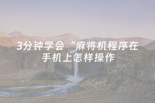 3分钟学会“麻将机程序在手机上怎样操作（专用辅牌神器免安装）