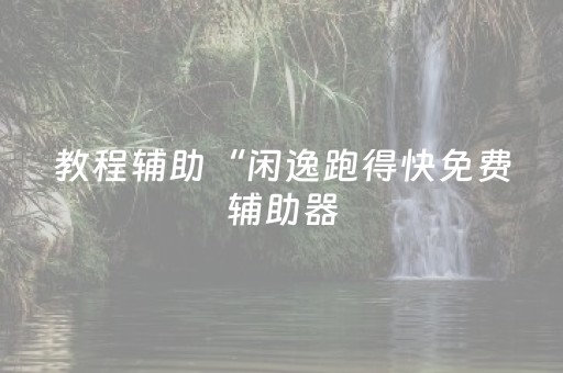 教程辅助“闲逸跑得快免费辅助器（助赢神器通用版）