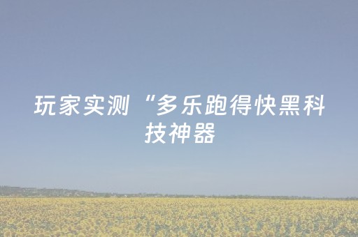 玩家实测“多乐跑得快黑科技神器（助赢神器通用版）