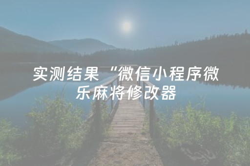 实测结果“微信小程序微乐麻将修改器（助赢神器通用版）