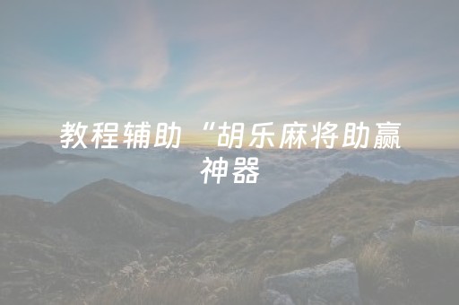 教程辅助“胡乐麻将助赢神器（专用辅牌神器免安装）