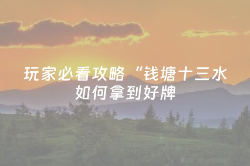 玩家必看攻略“钱塘十三水如何拿到好牌（专用辅牌神器免安装）