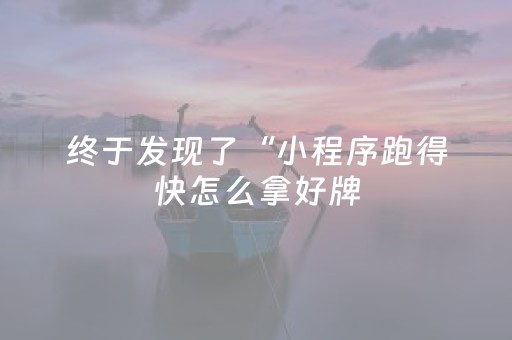终于发现了“小程序跑得快怎么拿好牌（专用辅牌神器免安装）