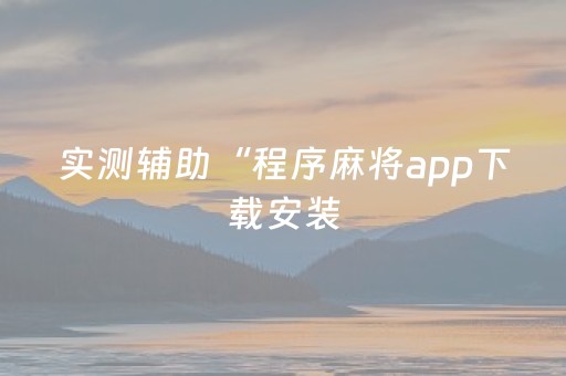 实测辅助“程序麻将app下载安装（助赢神器通用版）
