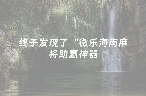 终于发现了“微乐海南麻将助赢神器（助赢神器通用版）