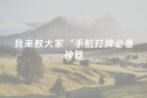 我来教大家“手机打牌必备神器（专用辅牌神器免安装）