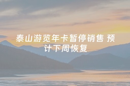 泰山游览年卡暂停销售 预计下周恢复