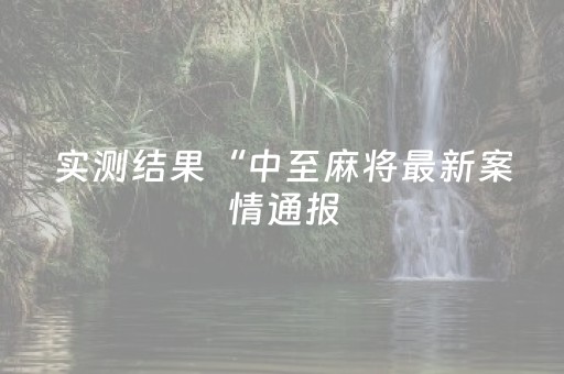 实测结果“中至麻将最新案情通报（助赢神器通用版）
