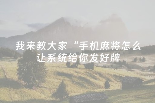 我来教大家“手机麻将怎么让系统给你发好牌（专用辅牌神器免安装）