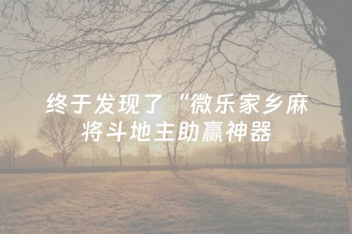 终于发现了“微乐家乡麻将斗地主助赢神器（助赢神器通用版）