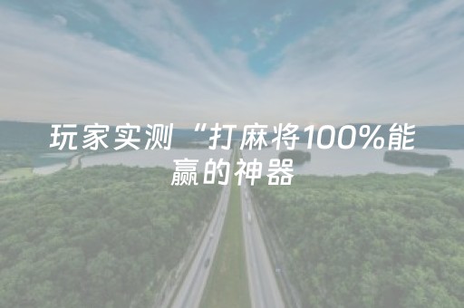 玩家实测“打麻将100%能赢的神器（专用辅牌神器免安装）