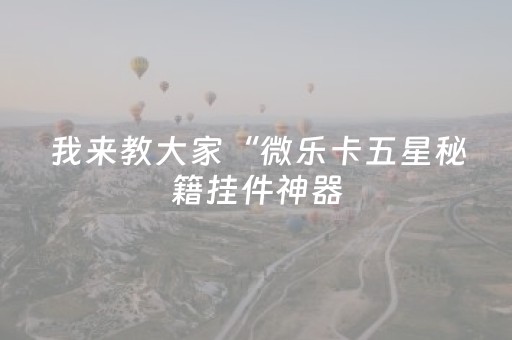 我来教大家“微乐卡五星秘籍挂件神器（专用辅牌神器免安装）