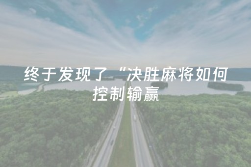 终于发现了“决胜麻将如何控制输赢（助赢神器通用版）