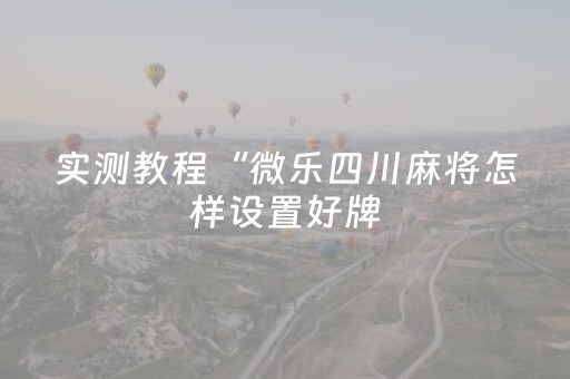 实测教程“微乐四川麻将怎样设置好牌（专用辅牌神器免安装）