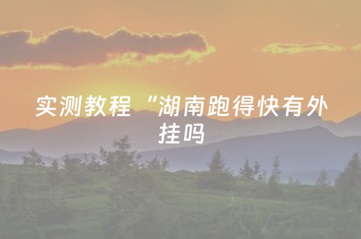 实测教程“湖南跑得快有外挂吗（助赢神器通用版）