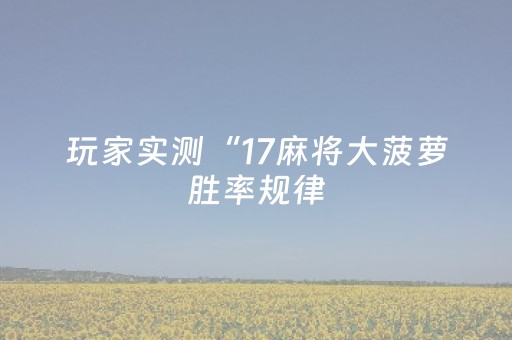 玩家实测“17麻将大菠萝胜率规律（专用辅牌神器免安装）