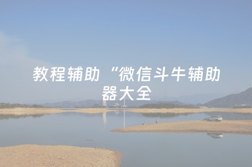 教程辅助“微信斗牛辅助器大全（助赢神器通用版）