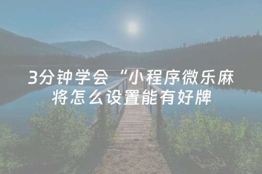 3分钟学会“小程序微乐麻将怎么设置能有好牌（助赢神器通用版）