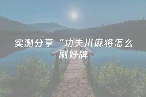 实测分享“功夫川麻将怎么刷好牌（助赢神器通用版）