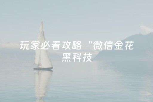 玩家必看攻略“微信金花黑科技（助赢神器通用版）
