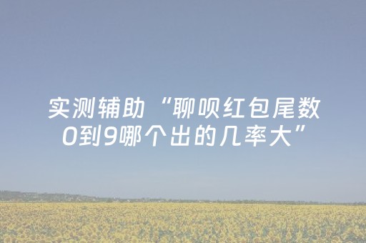 实测辅助“聊呗红包尾数0到9哪个出的几率大”（详细透视教程）-哔哩哔哩
