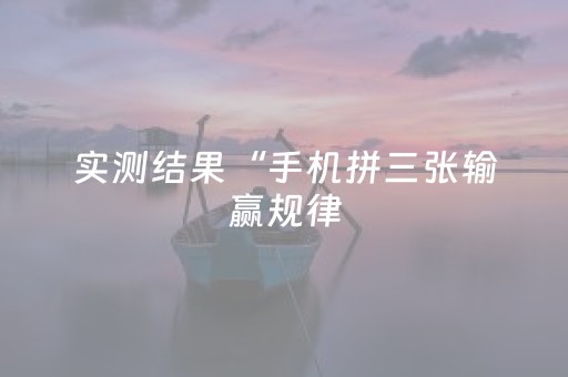 实测结果“手机拼三张输赢规律（助赢神器通用版）