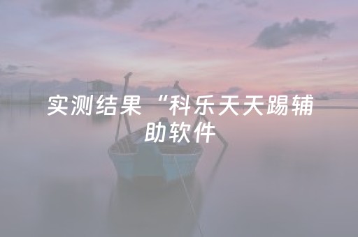 实测结果“科乐天天踢辅助软件（专用辅牌神器免安装）