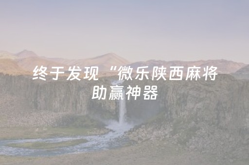 终于发现“微乐陕西麻将助赢神器（专用辅牌神器免安装）