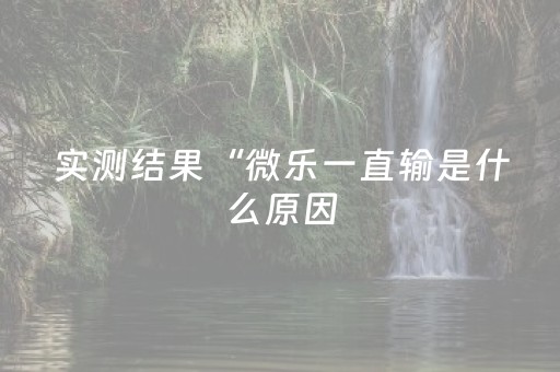 实测结果“微乐一直输是什么原因（专用辅牌神器免安装）